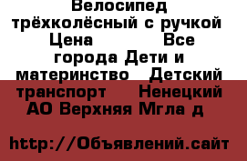Велосипед трёхколёсный с ручкой › Цена ­ 1 500 - Все города Дети и материнство » Детский транспорт   . Ненецкий АО,Верхняя Мгла д.